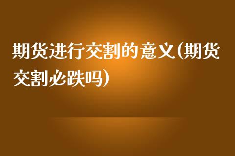 期货进行交割的意义(期货交割必跌吗)_https://www.zztgc.com_原油期货_第1张