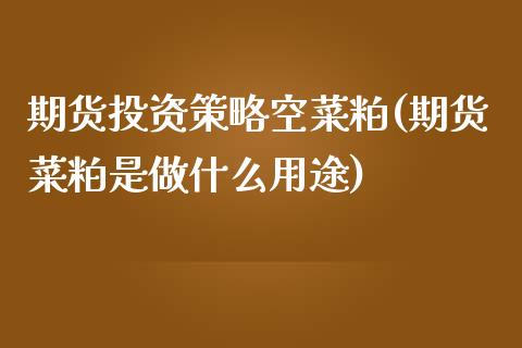 期货投资策略空菜粕(期货菜粕是做什么用途)_https://www.zztgc.com_期货入门_第1张