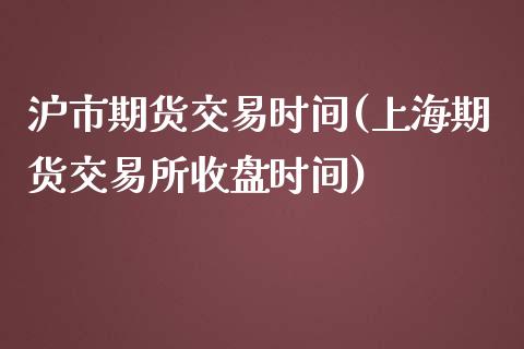 沪市期货交易时间(上海期货交易所收盘时间)_https://www.zztgc.com_期货直播_第1张