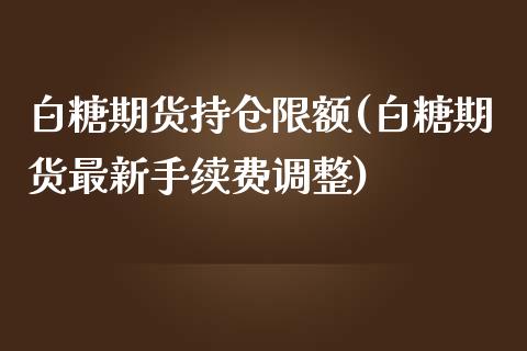 白糖期货持仓限额(白糖期货最新手续费调整)_https://www.zztgc.com_原油期货_第1张