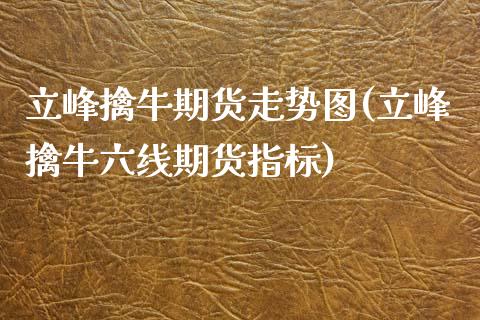 立峰擒牛期货走势图(立峰擒牛六线期货指标)_https://www.zztgc.com_黄金期货_第1张