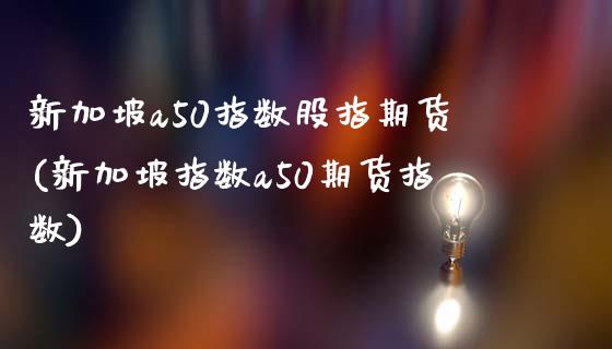新加坡a50指数股指期货(新加坡指数a50期货指数)_https://www.zztgc.com_黄金期货_第1张