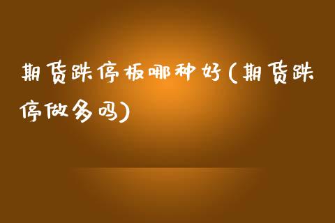期货跌停板哪种好(期货跌停做多吗)_https://www.zztgc.com_原油期货_第1张
