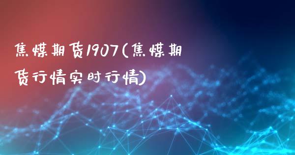 焦煤期货1907(焦煤期货行情实时行情)_https://www.zztgc.com_黄金期货_第1张