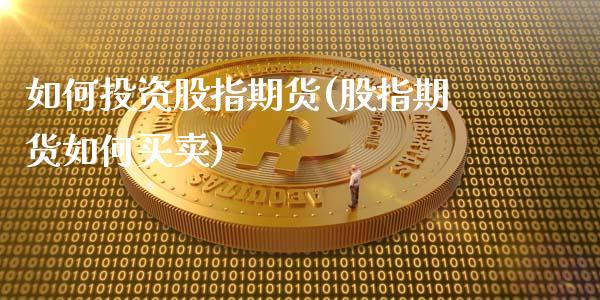 如何投资股指期货(股指期货如何买卖)_https://www.zztgc.com_黄金期货_第1张