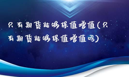 只有期货能够保值增值(只有期货能够保值增值吗)_https://www.zztgc.com_原油期货_第1张