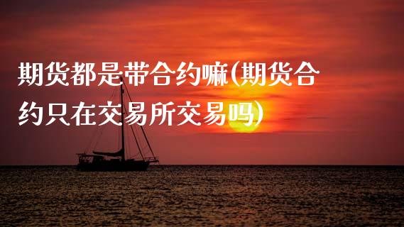 期货都是带合约嘛(期货合约只在交易所交易吗)_https://www.zztgc.com_期货直播_第1张