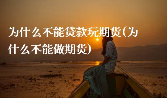 为什么不能贷款玩期货(为什么不能做期货)_https://www.zztgc.com_期货开户_第1张
