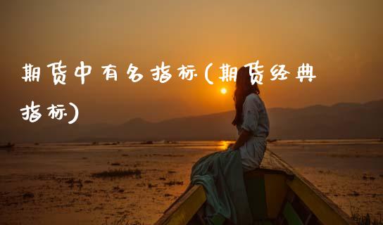 期货中有名指标(期货经典指标)_https://www.zztgc.com_原油期货_第1张