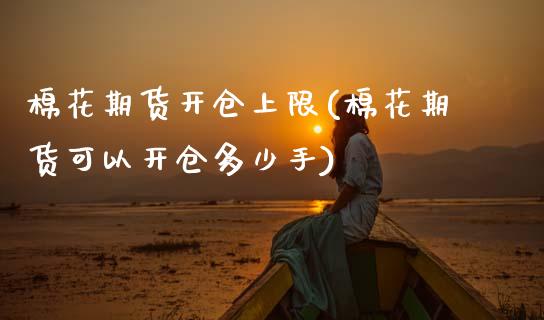 棉花期货开仓上限(棉花期货可以开仓多少手)_https://www.zztgc.com_期货入门_第1张