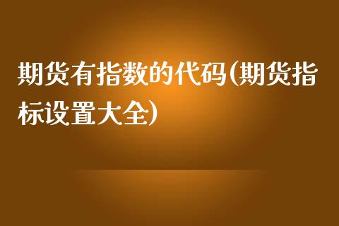 期货有指数的代码(期货指标设置大全)_https://www.zztgc.com_期货直播_第1张