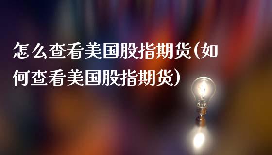 怎么查看美国股指期货(如何查看美国股指期货)_https://www.zztgc.com_原油期货_第1张