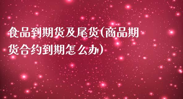 食品到期货及尾货(商品期货合约到期怎么办)_期货入门_第1张_珍投期货网 食品到期货及尾货(商品期货合约到期怎么办)_https://www.zztgc.com_期货入门_第1张