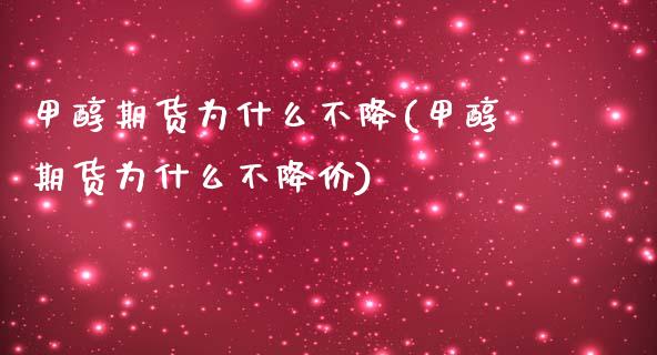 甲醇期货为什么不降(甲醇期货为什么不降价)_https://www.zztgc.com_期货入门_第1张