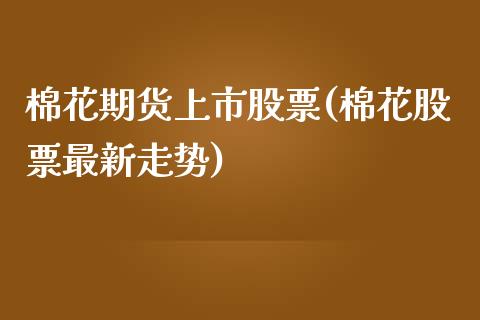 棉花期货上市股票(棉花股票最新走势)_https://www.zztgc.com_期货入门_第1张