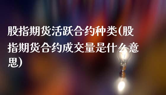 股指期货活跃合约种类(股指期货合约成交量是什么意思)_https://www.zztgc.com_期货开户_第1张