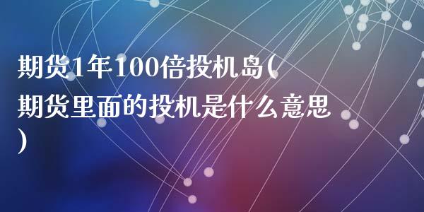 期货1年100倍投机岛(期货里面的投机是什么意思)_https://www.zztgc.com_黄金期货_第1张