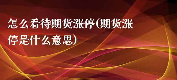 怎么看待期货涨停(期货涨停是什么意思)_期货直播_第1张_珍投期货网 怎么看待期货涨停(期货涨停是什么意思)_https://www.zztgc.com_期货直播_第1张
