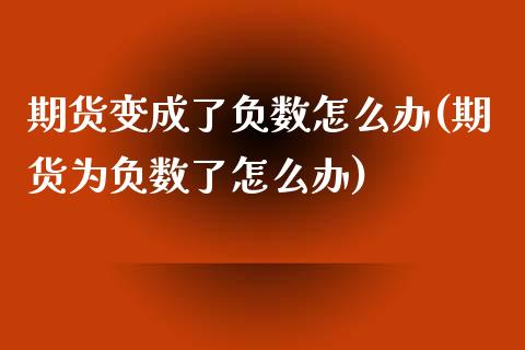 期货变成了负数怎么办(期货为负数了怎么办)_https://www.zztgc.com_原油期货_第1张