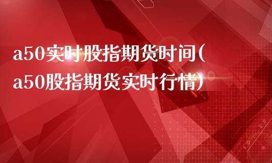 a50实时股指期货时间(a50股指期货实时行情)_https://www.zztgc.com_期货入门_第1张