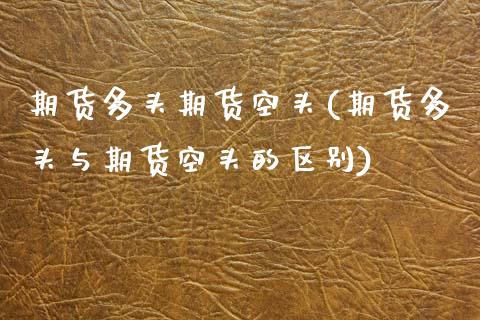 期货多头期货空头(期货多头与期货空头的区别)_https://www.zztgc.com_黄金期货_第1张