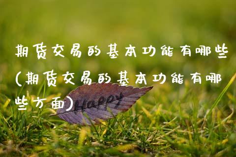 期货交易的基本功能有哪些(期货交易的基本功能有哪些方面)_https://www.zztgc.com_期货直播_第1张