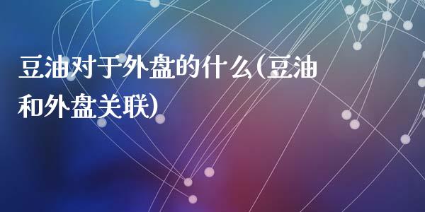 豆油对于外盘的什么(豆油和外盘关联)_https://www.zztgc.com_期货入门_第1张