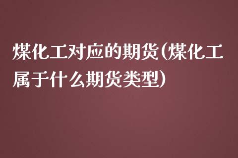 煤化工对应的期货(煤化工属于什么期货类型)_https://www.zztgc.com_期货直播_第1张