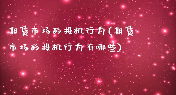 期货市场的投机行为(期货市场的投机行为有哪些)_https://www.zztgc.com_期货行情_第1张