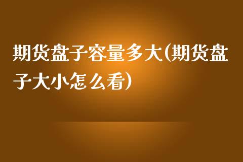 期货盘子容量多大(期货盘子大小怎么看)_https://www.zztgc.com_期货直播_第1张