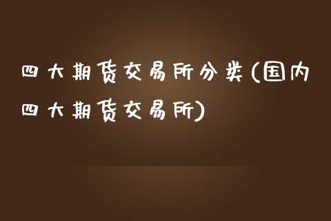四大期货交易所分类(国内四大期货交易所)_https://www.zztgc.com_黄金期货_第1张