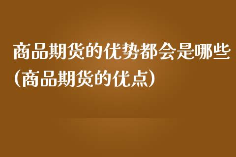 商品期货的优势都会是哪些(商品期货的优点)_https://www.zztgc.com_原油期货_第1张