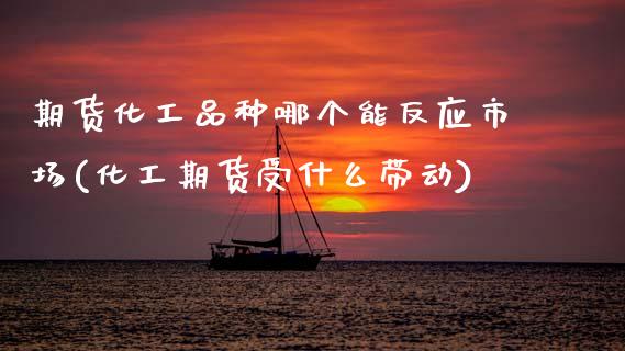 期货化工品种哪个能反应市场(化工期货受什么带动)_https://www.zztgc.com_期货行情_第1张