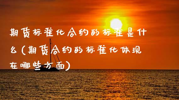 期货标准化合约的标准是什么(期货合约的标准化体现在哪些方面)_https://www.zztgc.com_期货行情_第1张