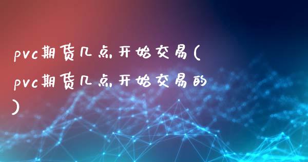 pvc期货几点开始交易(pvc期货几点开始交易的)_https://www.zztgc.com_期货直播_第1张