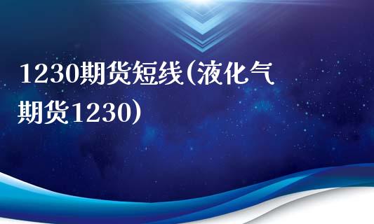 1230期货短线(液化气期货1230)_https://www.zztgc.com_期货直播_第1张