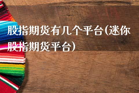 股指期货有几个平台(迷你股指期货平台)_https://www.zztgc.com_期货入门_第1张