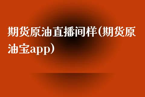 期货原油直播间样(期货原油宝app)_https://www.zztgc.com_期货行情_第1张