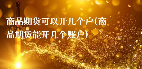 商品期货可以开几个户(商品期货能开几个账户)_https://www.zztgc.com_期货行情_第1张