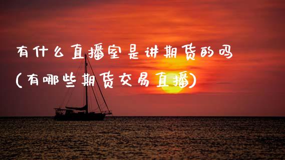 有什么直播室是讲期货的吗(有哪些期货交易直播)_https://www.zztgc.com_原油期货_第1张
