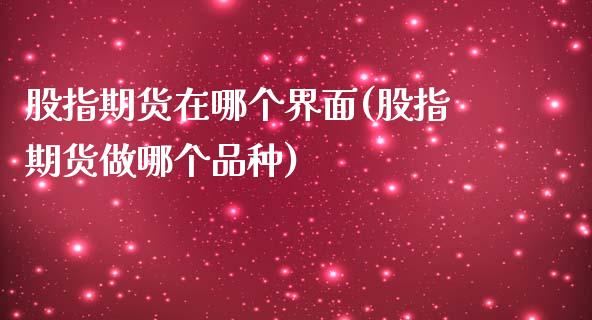 股指期货在哪个界面(股指期货做哪个品种)_https://www.zztgc.com_期货入门_第1张