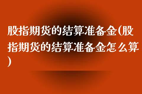 股指期货的结算准备金(股指期货的结算准备金怎么算)_https://www.zztgc.com_期货直播_第1张