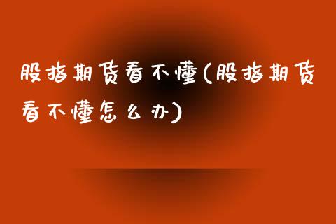 股指期货看不懂(股指期货看不懂怎么办)_https://www.zztgc.com_黄金期货_第1张
