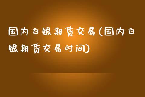 国内白银期货交易(国内白银期货交易时间)_https://www.zztgc.com_期货行情_第1张