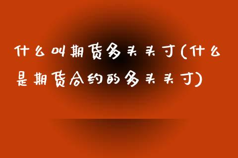 什么叫期货多头头寸(什么是期货合约的多头头寸)_https://www.zztgc.com_原油期货_第1张