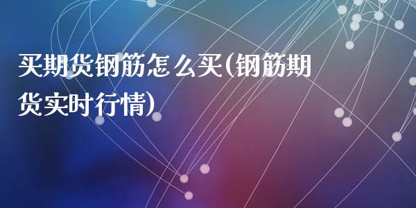 买期货钢筋怎么买(钢筋期货实时行情)_https://www.zztgc.com_期货直播_第1张