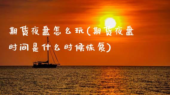 期货夜盘怎么玩(期货夜盘时间是什么时候恢复)_https://www.zztgc.com_期货入门_第1张
