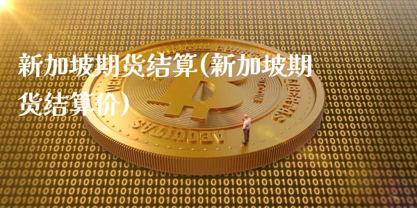 新加坡期货结算(新加坡期货结算价)_https://www.zztgc.com_原油期货_第1张