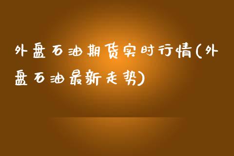 外盘石油期货实时行情(外盘石油最新走势)_https://www.zztgc.com_期货直播_第1张