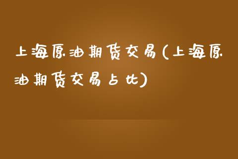 上海原油期货交易(上海原油期货交易占比)_https://www.zztgc.com_原油期货_第1张